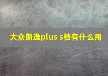 大众朗逸plus s档有什么用